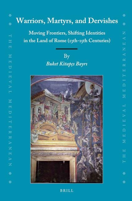 Warriors, Martyrs, and Dervishes: Moving Frontiers, Shifting Identities in the Land of Rome (13th-15th Centuries)