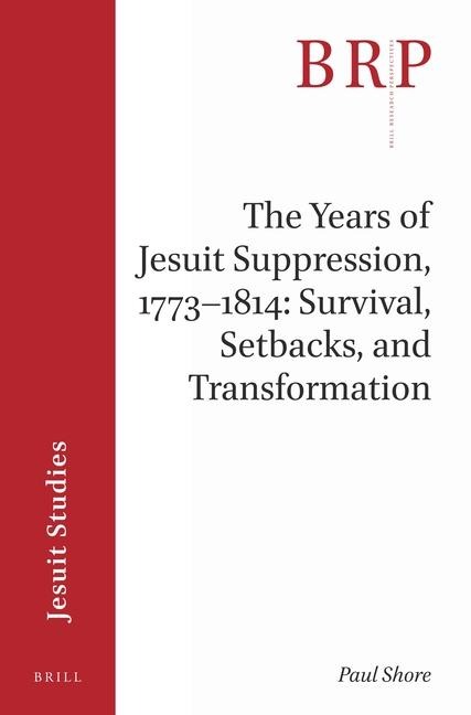 The Years of Jesuit Suppression, 1773-1814: Survival, Setbacks, and Transformation: Brill's Research Perspectives in Jesuit Studies