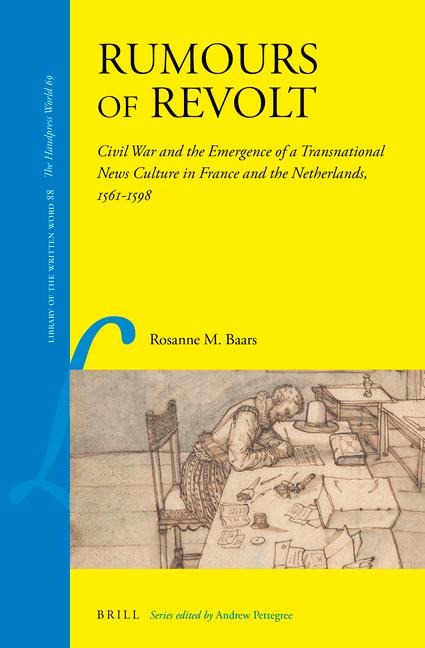 Rumours of Revolt: Civil War and the Emergence of a Transnational News Culture in France and the Netherlands, 1561-1598
