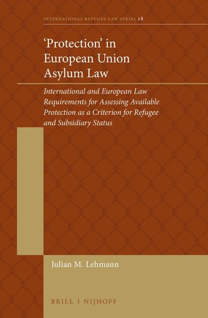 'Protection' in European Union Asylum Law: International and European Law Requirements for Assessing Available Protection as a Criterion for Refugee and Subsidiary Status