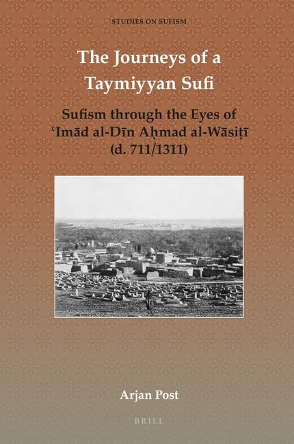 The Journeys of a Taymiyyan Sufi: Sufism Through the Eyes of &#703;im&#257;d Al-D&#299;n A&#7717;mad Al-W&#257;si&#7789;&#299; (D. 711/1311)