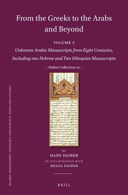 From the Greeks to the Arabs and Beyond: Volume 5: Unknown Arabic Manuscripts from Eight Centuries, Including One Hebrew and Two Ethiopian Manuscripts: Daiber Collection III