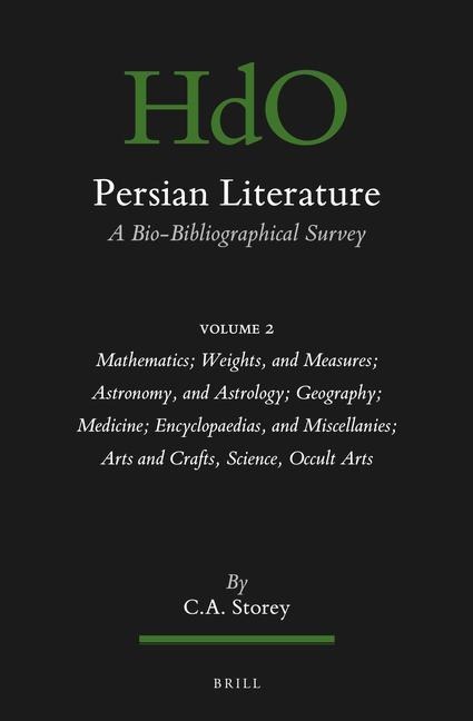 Persian Literature, a Bio-Bibliographical Survey: Volume II: Mathematics; Weights, and Measures; Astronomy, and Astrology; Geography; Medicine; Encyclopaedias, and Miscellanies; Arts and Crafts, Science, Occult Arts