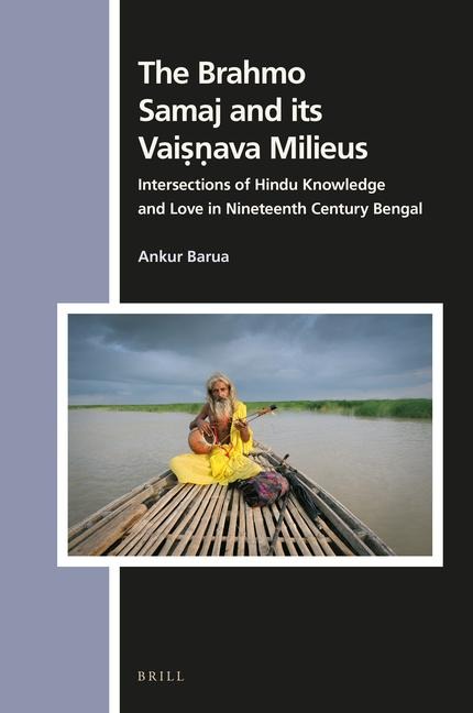 The Brahmo Samaj and Its Vai&#7779;&#7751;ava Milieus: Intersections of Hindu Knowledge and Love in Nineteenth Century Bengal
