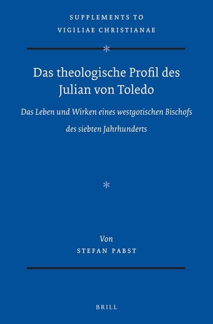 Das Theologische Profil Des Julian Von Toledo: Das Leben Und Wirken Eines Westgotischen Bischofs Des Siebten Jahrhunderts