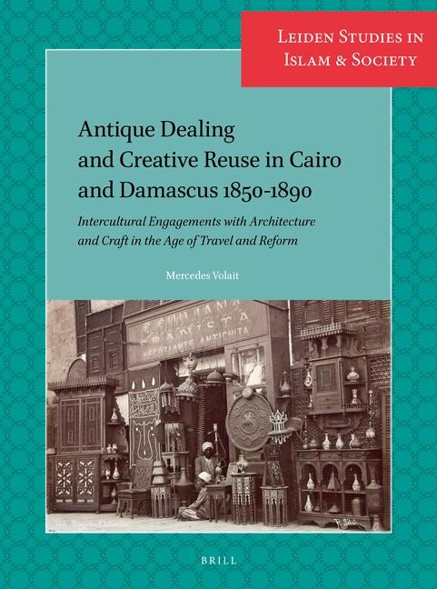 Antique Dealing and Creative Reuse in Cairo and Damascus 1850-1890: Intercultural Engagements with Architecture and Craft in the Age of Travel and Reform