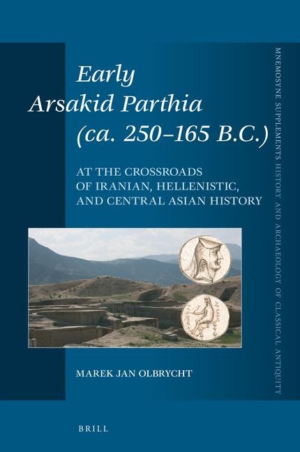 Early Arsakid Parthia (Ca. 250-165 B.C.): At the Crossroads of Iranian, Hellenistic, and Central Asian History