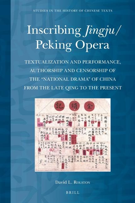 Inscribing Jingju/Peking Opera: Textualization and Performance, Authorship and Censorship of the "National Drama" of China from the Late Qing to the Present