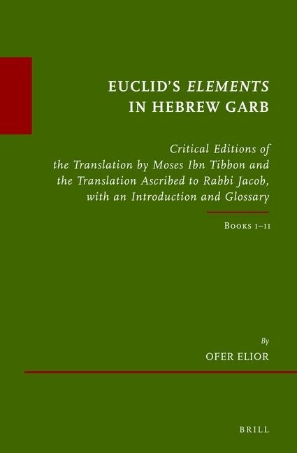 Euclid's Elements in Hebrew Garb: Critical Editions of the Translation by Moses Ibn Tibbon and the Translation Ascribed to Rabbi Jacob, with an Introduction and Glossary. Books I-II