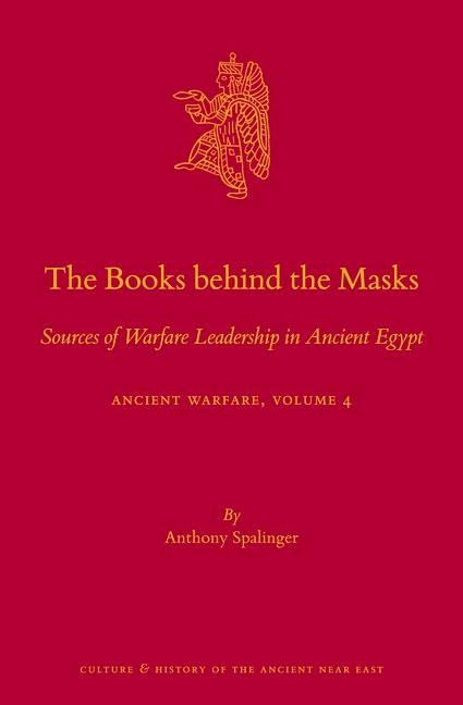 The Books Behind the Masks: Sources of Warfare Leadership in Ancient Egypt. Ancient Warfare Series Volume 4