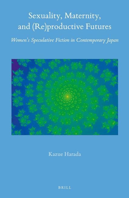 Sexuality, Maternity, and (Re)Productive Futures: Women's Speculative Fiction in Contemporary Japan