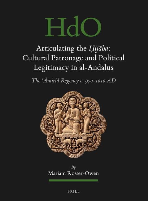 Articulating the &#7716;ij&#257;ba: Cultural Patronage and Political Legitimacy in Al-Andalus: The &#703;&#256;mirid Regency C. 970-1010 AD