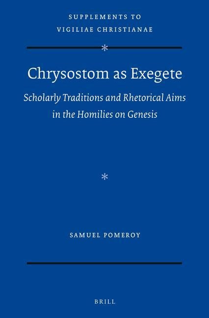 Chrysostom as Exegete: Scholarly Traditions and Rhetorical Aims in the Homilies on Genesis