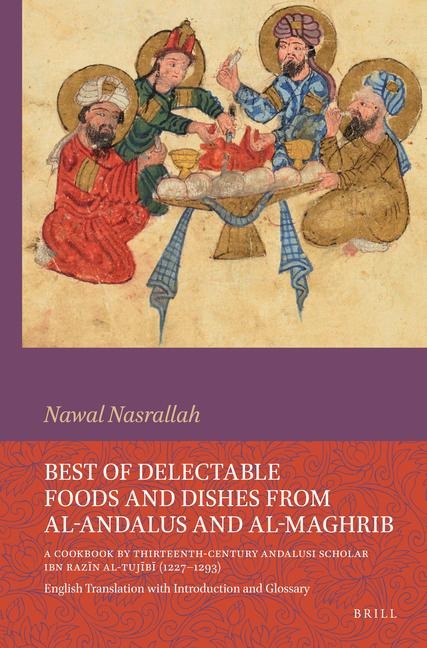 Best of Delectable Foods and Dishes from Al-Andalus and Al-Maghrib: A Cookbook by Thirteenth-Century Andalusi Scholar Ibn Raz&#299;n Al-Tuj&#299;b&#299; (1227-1293): English Translation with Introduction and Glossary