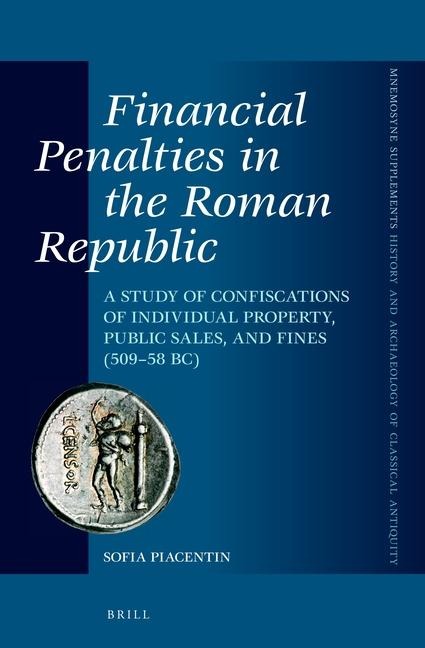 Financial Penalties in the Roman Republic: A Study of Confiscations of Individual Property, Public Sales, and Fines (509-58 Bc)