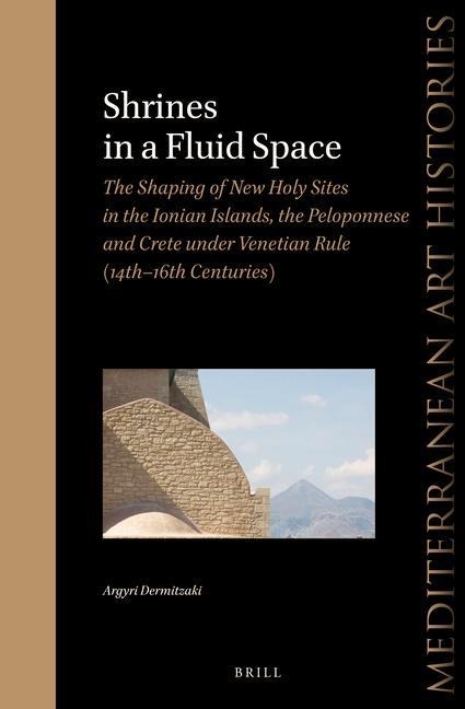 Shrines in a Fluid Space: The Shaping of New Holy Sites in the Ionian Islands, the Peloponnese and Crete Under Venetian Rule (14th-16th Centuries)
