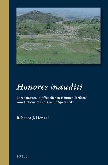 Honores Inauditi: Ehrenstatuen in Öffentlichen Räumen Siziliens Vom Hellenismus Bis in Die Spätantike
