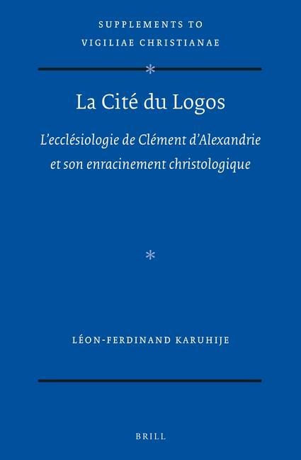 La Cité Du Logos: l'Ecclésiologie de Clément d'Alexandrie Et Son Enracinement Christologique