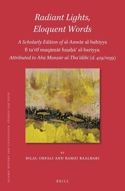 Radiant Lights, Eloquent Words: A Scholarly Edition of al-Anw&#257;r al-bahiyya f&#299; ta&#703;r&#299;f maq&#257;m&#257;t fu&#7779;a&#7717;&#257;&#702; al-bariyya. Attributed to Ab&#363; Man&#7779;&#363;r al-Tha&#703;&#257;lib&#299; (d. 429/1039)