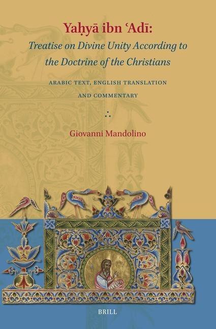 Ya&#7717;y&#257; Ibn &#703;ad&#299; Treatise on Divine Unity According to the Doctrine of the Christians: Arabic Text, English Translation and Commentary