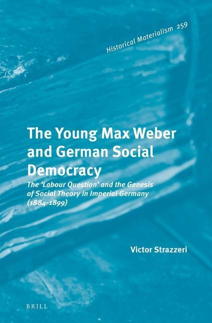 The Young Max Weber and German Social Democracy: The 'Labour Question' and the Genesis of Social Theory in Imperial Germany (1884-1899)