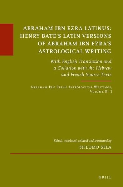 Abraham Ibn Ezra Latinus: Henry Bate's Latin Versions of Abraham Ibn Ezra's Astrological Writing: With English Translation and a Collation with the Hebrew and French Source Texts Abraham Ibn Ezra's Astrological Writings, Volume 8.