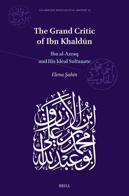The Grand Critic of Ibn Khald&#363;n: Ibn Al-Azraq and His Ideal Sultanate