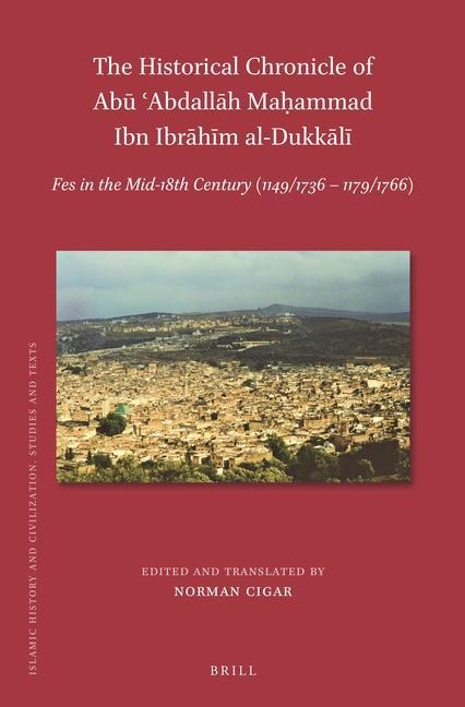 The Historical Chronicle of Ab&#363; &#703;abdall&#257;h Ma&#7717;ammad Ibn Ibr&#257;h&#299;m Al-Dukk&#257;l&#299;: Fes in the Mid-18th Century (1149/1736-1179/1766)