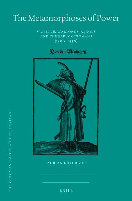 The Metamorphoses of Power: Violence, Warlords, A&#7731;&#305;nc&#305;s and the Early Ottomans (1300-1450)