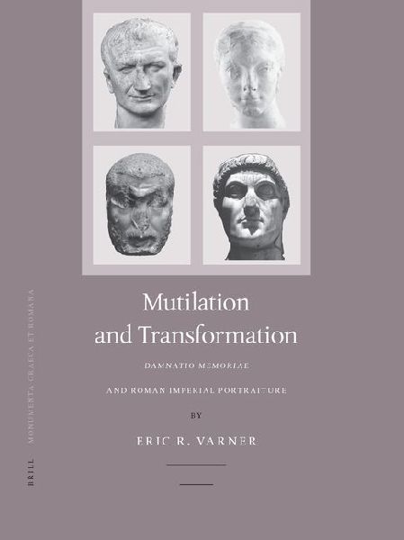 Mutilation and Transformation: Damnatio Memoriae and Roman Imperial Portraiture