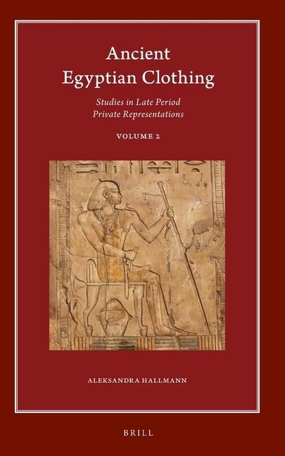 Ancient Egyptian Clothing: Studies in Late Period Private Representations: Volume 2
