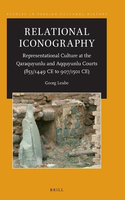 Relational Iconography, Representational Culture at the Qaraquyunlu and Aqquyunlu Courts (853 / 1449 CE to 907 / 1501 Ce)