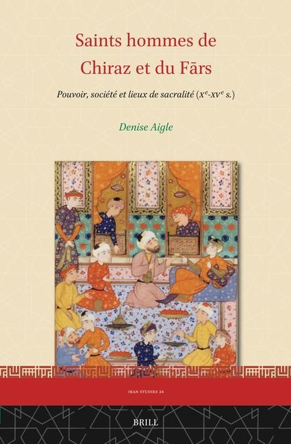 Saints Hommes de Chiraz Et Du F&#257;rs: Pouvoir, Société Et Lieux de Sacralité (Xe-Xve S.)