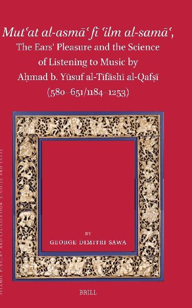 Mut&#703;at Al-Asm&#257;&#703; F&#299; &#703;ilm Al-Sam&#257;&#703;, the Ears' Pleasure and the Science of Listening to Music by A&#7717;mad B. Y&#363;suf Al-T&#299;f&#257;sh&#299; Al-Qaf&#7779;&#299; (580-651/1184-1253)