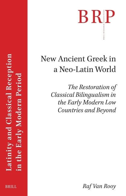 New Ancient Greek in a Neo-Latin World: The Restoration of Classical Bilingualism in the Early Modern Low Countries and Beyond