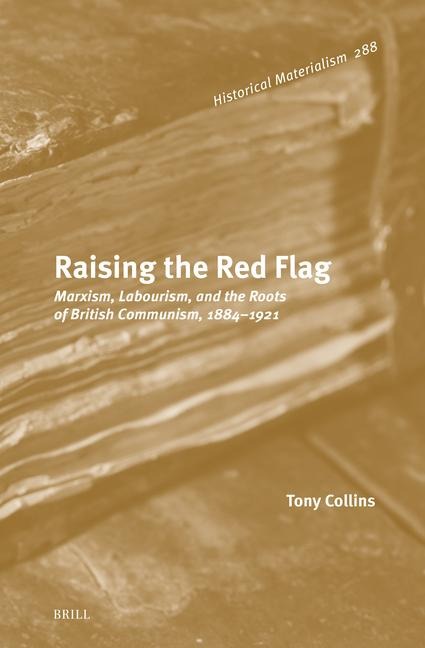 Raising the Red Flag: Marxism, Labourism, and the Roots of British Communism, 1884-1921