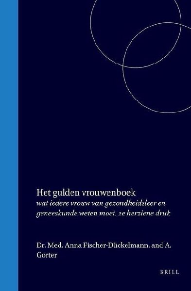 Het Gulden Vrouwenboek: Wat Iedere Vrouw Van Gezondheidsleer En Geneeskunde Weten Moet. 2e Herziene Druk