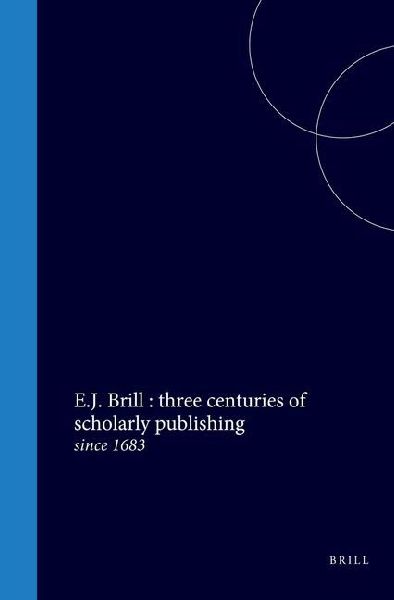 E.J. Brill: Three Centuries of Scholarly Publishing: Since 1683