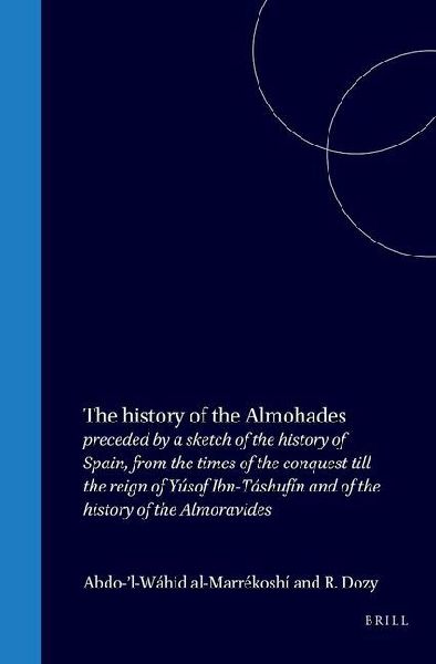 The History of the Almohades: Preceded by a Sketch of the History of Spain, from the Times of the Conquest Till the Reign of Yu&#769;sof Ibn-Ta&#769;shufi&#769;n and of the History of the Almoravides