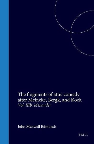 The Fragments of Attic Comedy After Meineke, Bergk, and Kock: Vol. Iiib: Menander