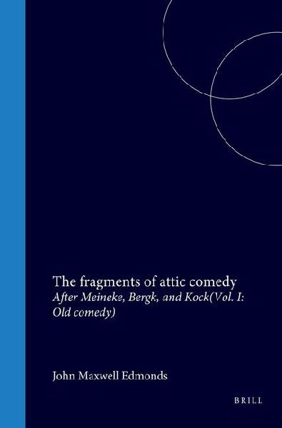 The Fragments of Attic Comedy After Meineke, Bergk, and Kock: Vol. I: Old Comedy