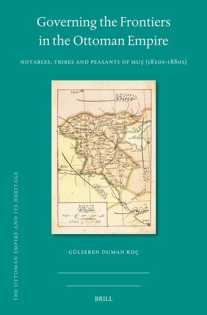 Governing the Frontiers in the Ottoman Empire: Notables, Tribes and Peasants of Mu&#351; (1820s-1880s)