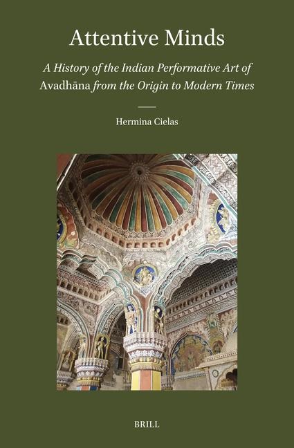 Attentive Minds: A History of the Indian Performative Art of Avadh&#257;na from the Origin to Modern Times