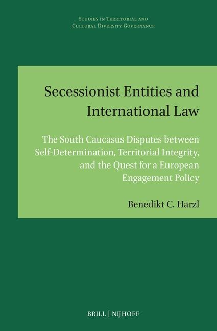 Secessionist Entities and International Law: The South Caucasus Disputes Between Self-Determination, Territorial Integrity, and the Quest for a European Engagement Policy