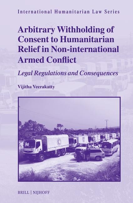 Arbitrary Withholding of Consent to Humanitarian Relief in Non-International Armed Conflict: Legal Regulations and Consequences