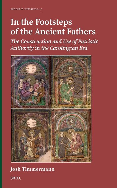 In the Footsteps of the Ancient Fathers: The Construction and Use of Patristic Authority in the Carolingian Era
