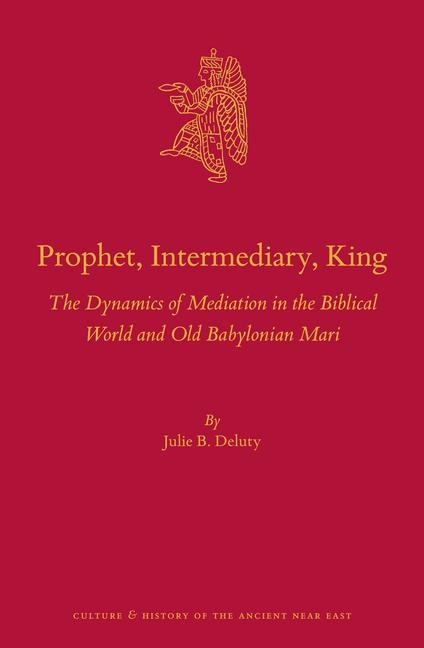 Prophet, Intermediary, King: The Dynamics of Mediation in the Biblical World and Old Babylonian Mari