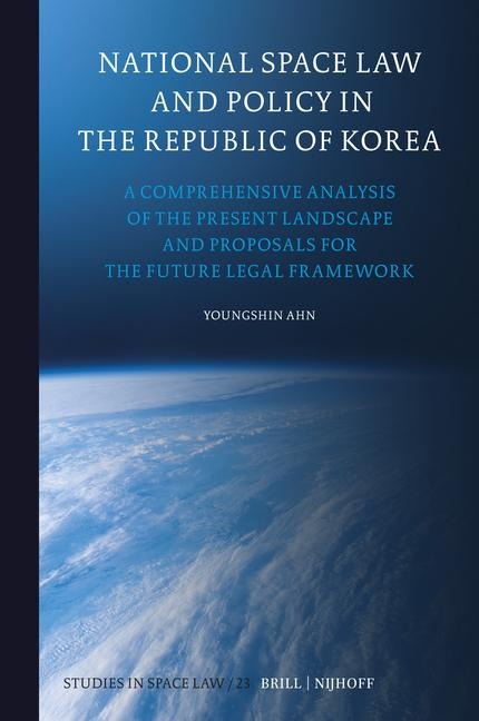 National Space Law and Policy in the Republic of Korea: A Comprehensive Analysis of the Present Landscape and Proposals for the Future Legal Framework