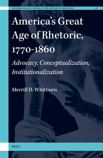 America's Great Age of Rhetoric, 1770-1860: Advocacy, Conceptualization, Institutionalization