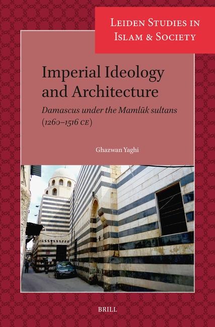 Imperial Ideology and Architecture: Damascus Under the Maml&#363;k Sultans (1260-1516 Ce)